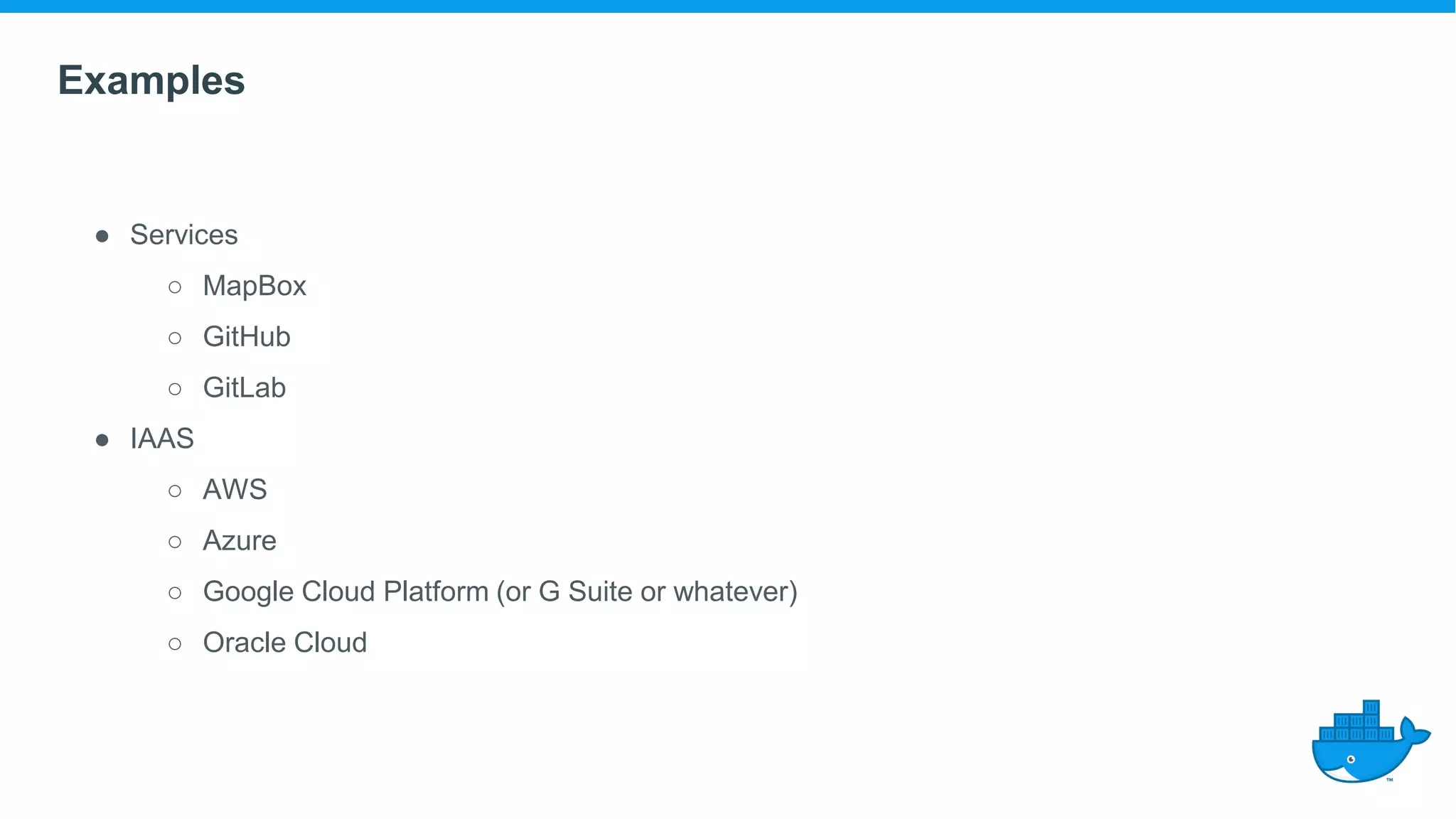 Examples
● Services
○ MapBox
○ GitHub
○ GitLab
● IAAS
○ AWS
○ Azure
○ Google Cloud Platform (or G Suite or whatever)
○ Oracle Cloud
 