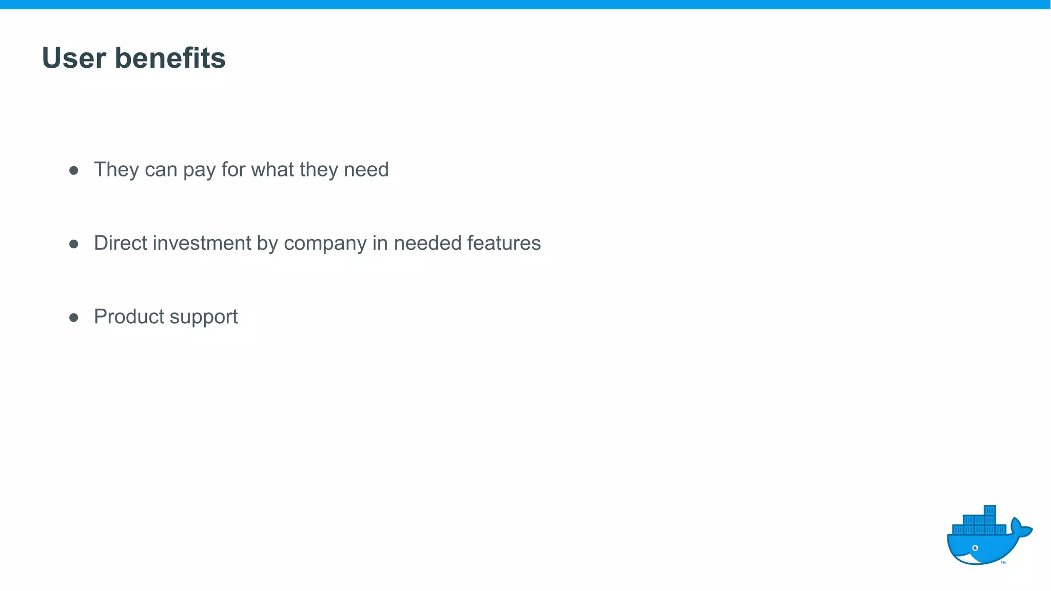 User benefits
● They can pay for what they need
● Direct investment by company in needed features
● Product support
 