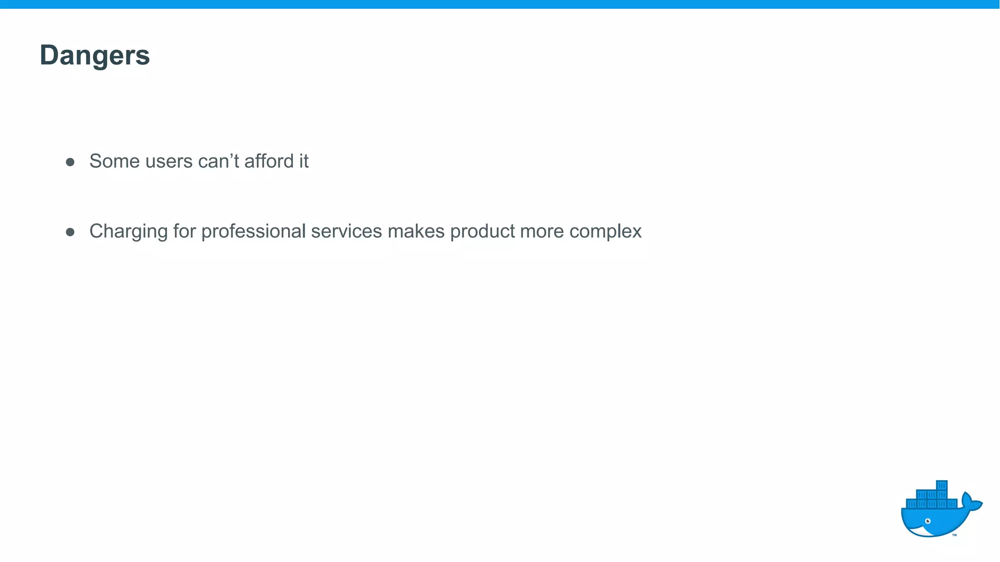 Dangers
● Some users can’t afford it
● Charging for professional services makes product more complex
 