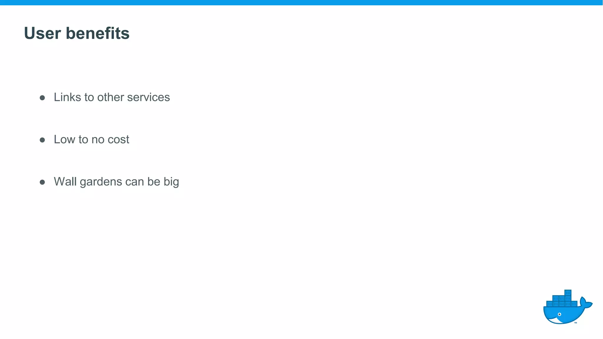 User benefits
● Links to other services
● Low to no cost
● Wall gardens can be big
 