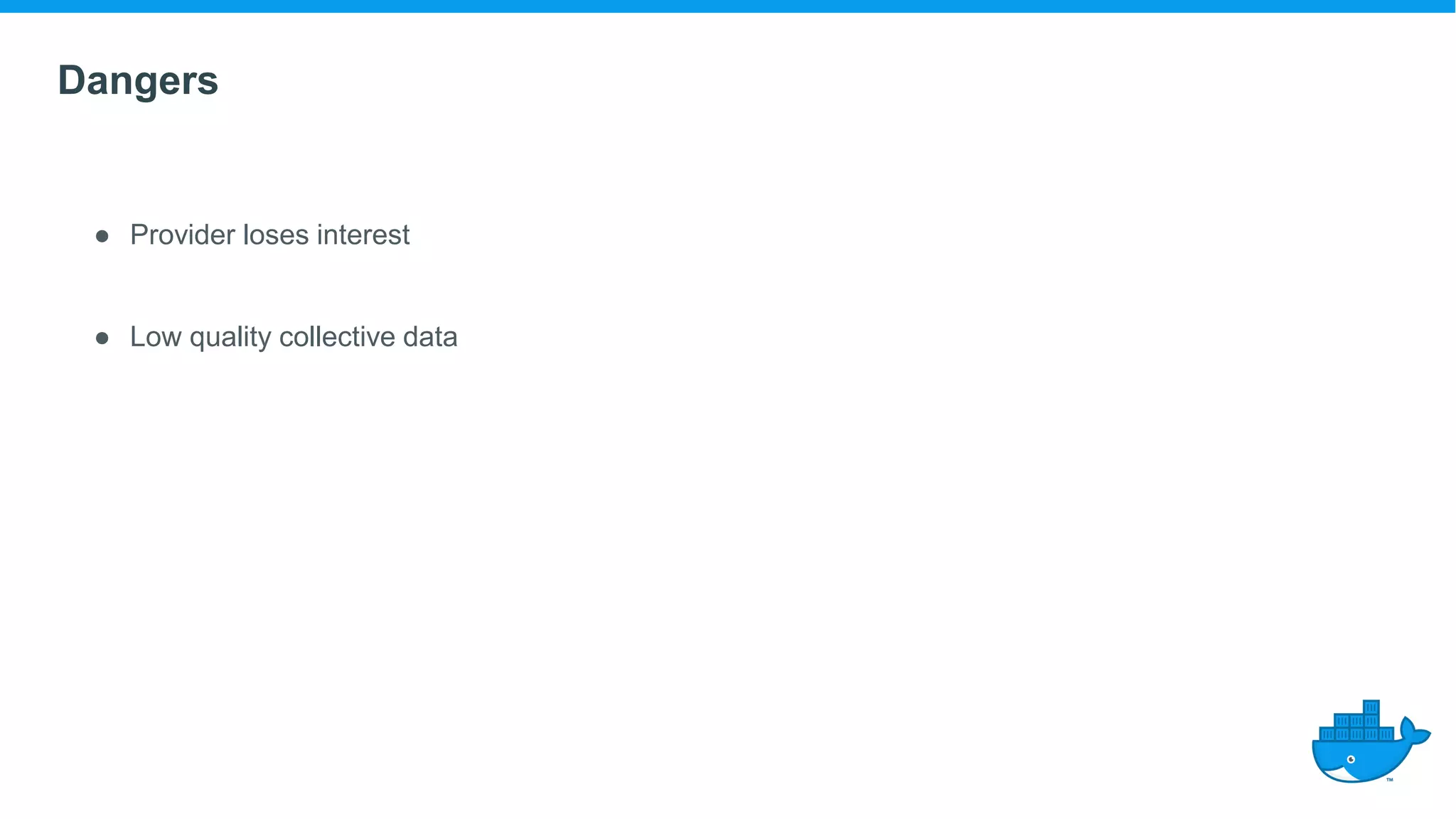 Dangers
● Provider loses interest
● Low quality collective data
 