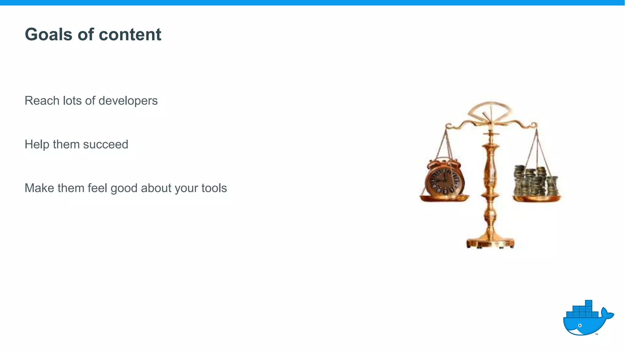Goals of content
Reach lots of developers
Help them succeed
Make them feel good about your tools
 