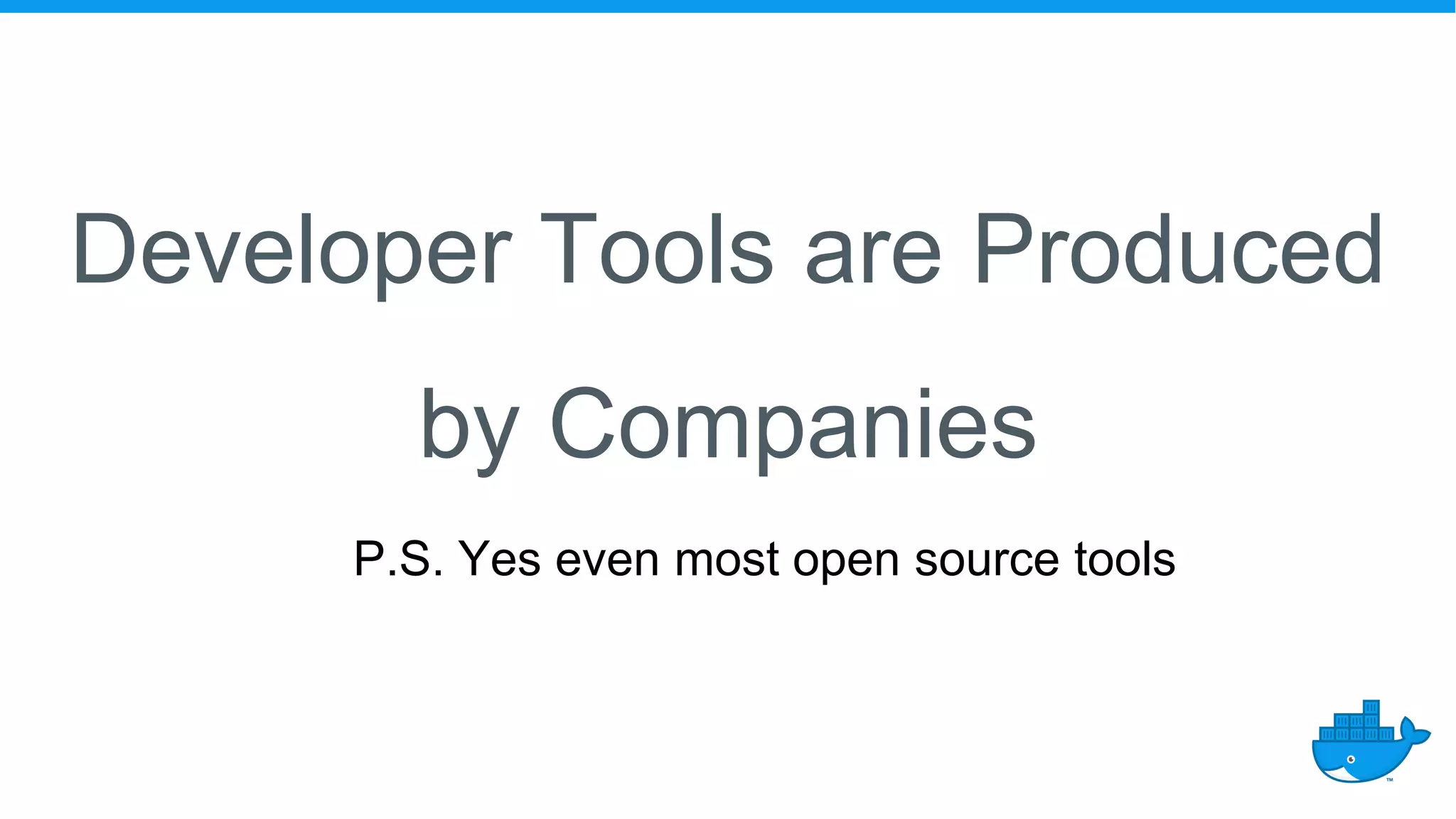 Developer Tools are Produced
by Companies
P.S. Yes even most open source tools
 