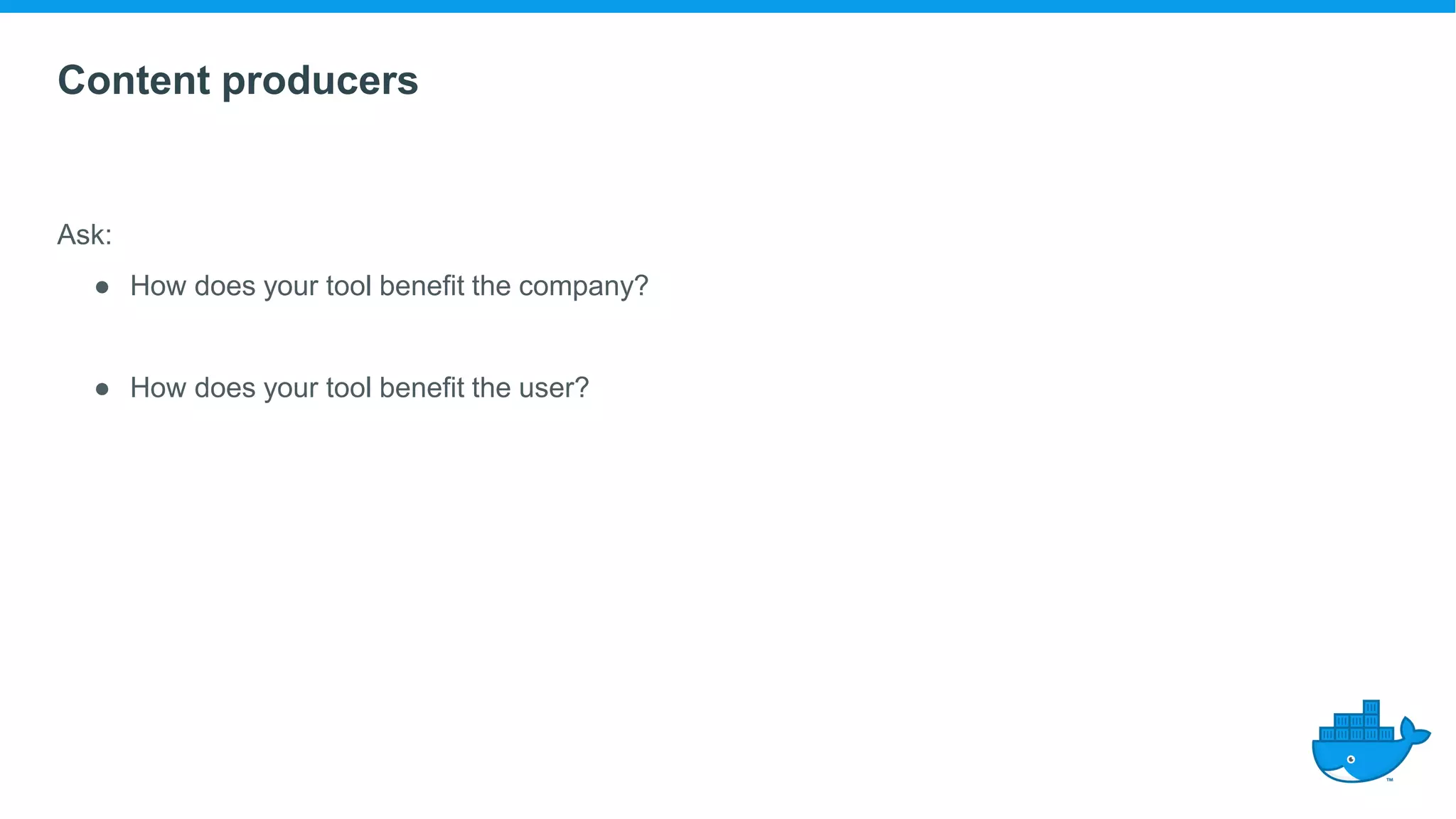 Content producers
Ask:
● How does your tool benefit the company?
● How does your tool benefit the user?
 
