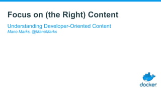 Focus on (the Right) Content
Understanding Developer-Oriented Content
Mano Marks, @ManoMarks
 