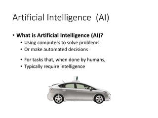 Artificial Intelligence (AI)
• What is Artificial Intelligence (AI)?
• Using computers to solve problems
• Or make automated decisions
• For tasks that, when done by humans,
• Typically require intelligence
 