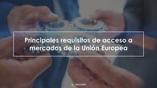 13
Principales requisitos de acceso a
mercados de la Unión Europea
 
