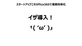 スタートアップこそOffice365で業務効率化
イザ導入！
٩( ‘ω’ )‫و‬
 