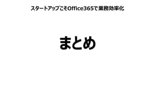 スタートアップこそOffice365で業務効率化
まとめ
 
