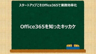 スタートアップこそOffice365で業務効率化
Office365を知ったキッカケ
 