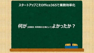 スタートアップこそOffice365で業務効率化
何が(従業員・利用者の立場として)よかったか？
 