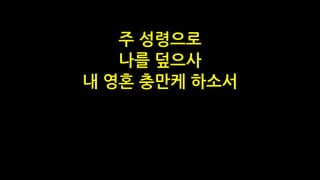 주 성령으로
나를 덮으사
내 영혼 충만케 하소서
 