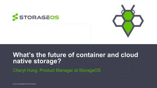 What’s the future of container and cloud
native storage?
Cheryl Hung, Product Manager at StorageOS
© 2013-2017 StorageOS Ltd. All rights reserved.
 