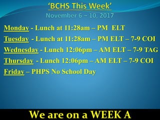 Monday - Lunch at 11:28am – PM ELT
Tuesday - Lunch at 11:28am – PM ELT – 7-9 COI
Wednesday - Lunch 12:06pm – AM ELT – 7-9 TAG
Thursday - Lunch 12:06pm – AM ELT – 7-9 COI
Friday – PHPS No School Day
We are on a WEEK A
 