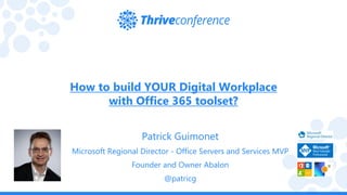 How to build YOUR Digital Workplace
with Office 365 toolset?
Patrick Guimonet
Microsoft Regional Director - Office Servers and Services MVP
Founder and Owner Abalon
@patricg
 