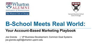 B-School Meets Real World:
Your Account-Based Marketing Playbook
Joe Granda | VP Business Development, Common Goal Systems
joe.granda.wg93@wharton.upenn.edu
 