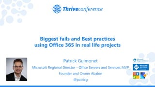 Biggest fails and Best practices
using Office 365 in real life projects
Patrick Guimonet
Microsoft Regional Director - Office Servers and Services MVP
Founder and Owner Abalon
@patricg
 