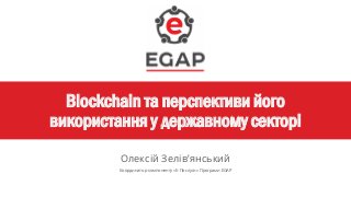 Blockchain та перспективи його
використання у державному секторі
Олексій Зелів’янський
Координатор компоненту «Е-Послуги» Програми EGAP
 