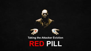 Taking the Attacker Eviction
RED PILL
 