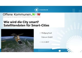 Wie wird die City smart?
Satellitendaten für Smart-Cities
• Wolfgang Ksoll
Viderum GmbH
• 11.11.2017
 