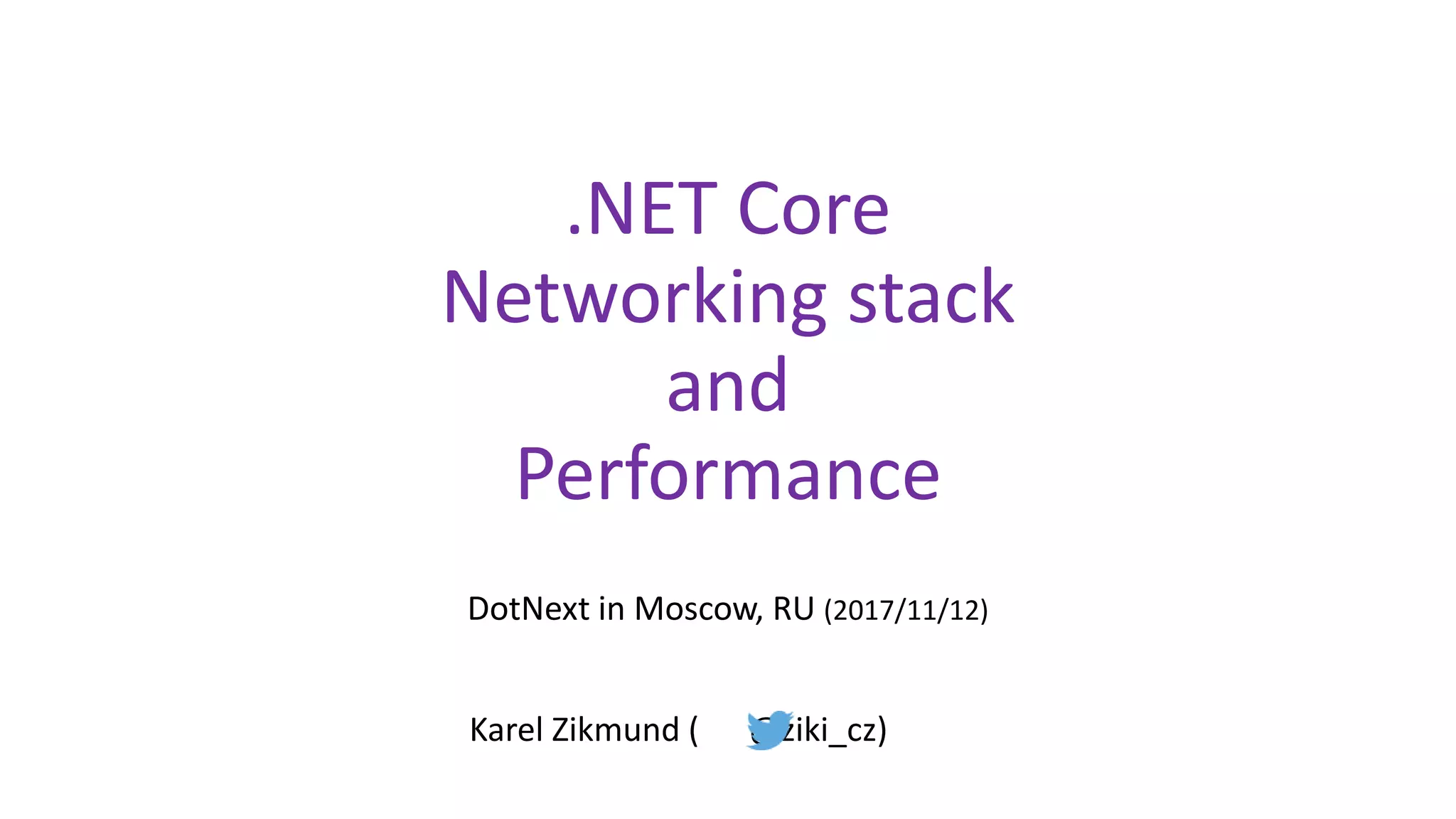 .NET Core
Networking stack
and
Performance
DotNext in Moscow, RU (2017/11/12)
Karel Zikmund ( @ziki_cz)
 