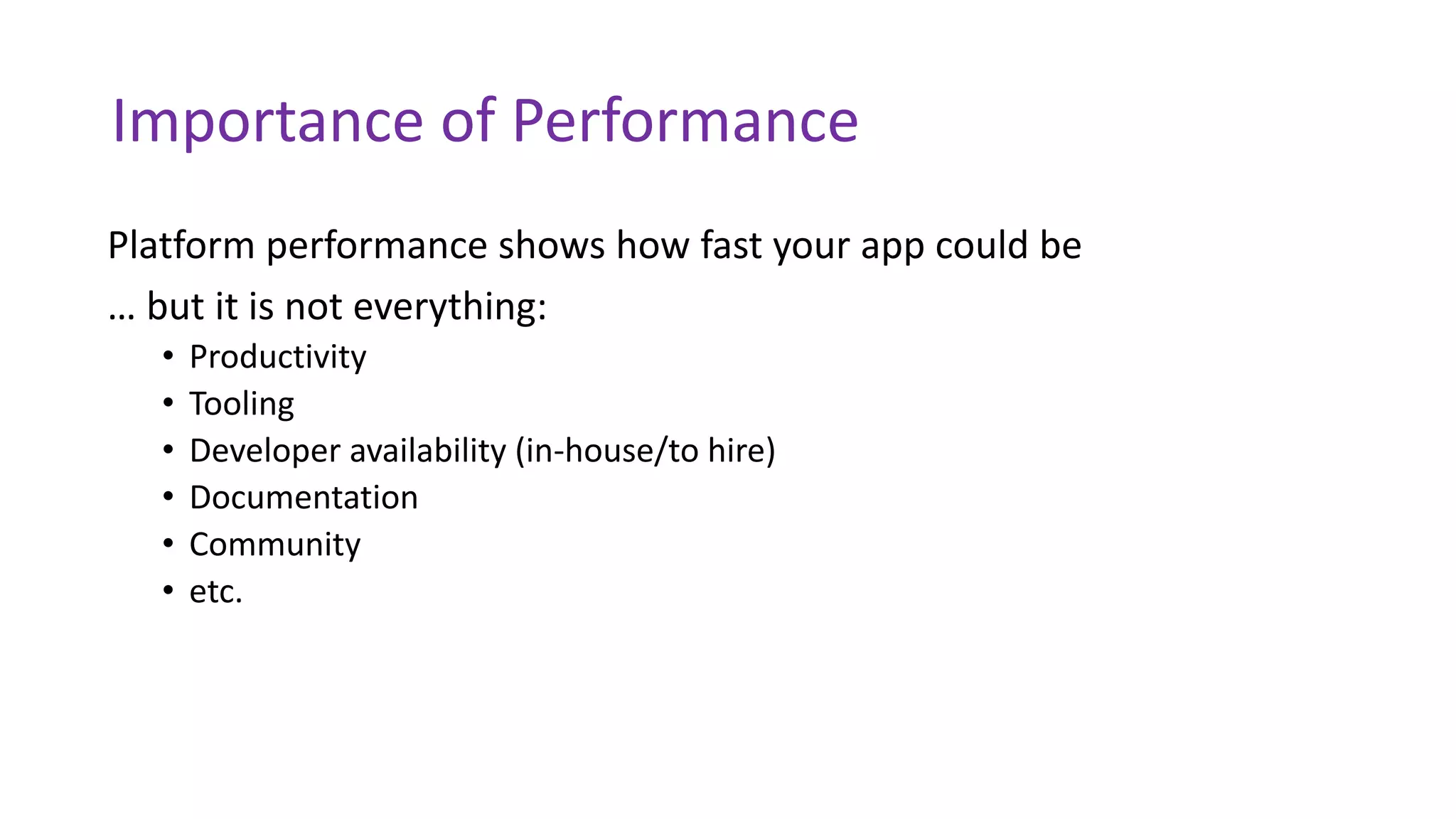 Importance of Performance
Platform performance shows how fast your app could be
… but it is not everything:
• Productivity
• Tooling
• Developer availability (in-house/to hire)
• Documentation
• Community
• etc.
 