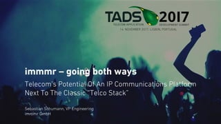 immmr – going both ways
Telecom’s Potential Of An IP Communications Platform
Next To The Classic “Telco Stack”
Sebastian Schumann, VP Engineering
immmr GmbH
 