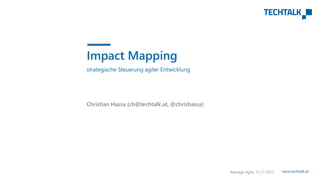 www.techtalk.at
strategische Steuerung agiler Entwicklung
Christian Hassa (ch@techtalk.at, @chrishassa)
Manage Agile, 15.11.2017
Impact Mapping
 