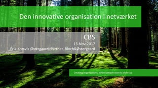 Den innovative organisation i netværket
CBS
15-Nov-2017
Erik Korsvik Østergaard, Partner, Bloch&Østergaard
Creating organizations, where people want to show up
 