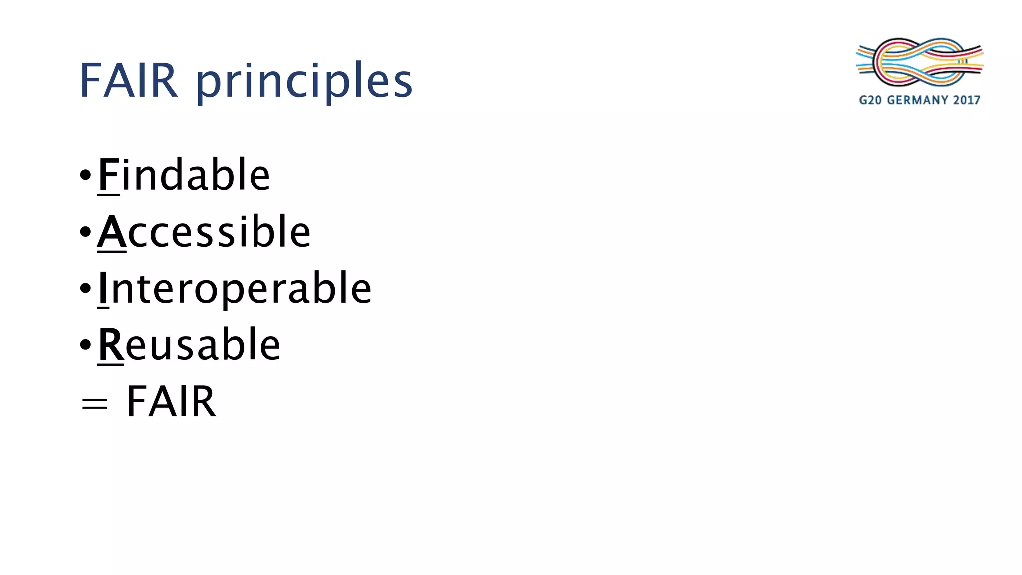 FAIR principles
•Findable
•Accessible
•Interoperable
•Reusable
= FAIR
 