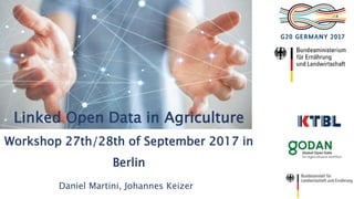 Linked Open Data in Agriculture
Workshop 27th/28th of September 2017 in
Berlin
Daniel Martini, Johannes Keizer
 