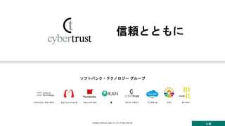 公開
Copyright Cybertrust Japan Co., Ltd. All rights reserved.
信頼とともに
ソフトバンク・テクノロジー グループ
ソフトバンク・テクノロジー エムソリューションズ フォントワークス 環 サイバートラスト モードツーアソラテック リデン
 
