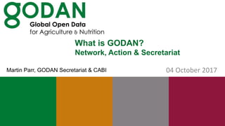 What is GODAN?
Network, Action & Secretariat
04 October 2017Martin Parr, GODAN Secretariat & CABI
 