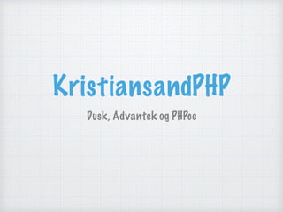 KristiansandPHP
Dusk, Advantek og PHPce
 