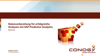 Datenvorbereitung für erfolgreiche
Analysen mit SAP Predictive Analytics
21. November 2017
Webinar
CONOGY GmbH
 