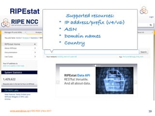 emile.aben@ripe.net | SIG-NOC | Nov 2017 39
RIPEstat Supported resources:
* IP address/prefix (v4/v6)
* ASN
* Domain names
* Country
 