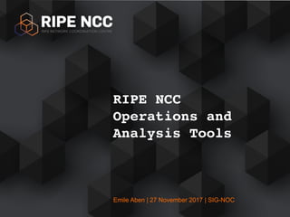 Emile Aben | 27 November 2017 | SIG-NOC
RIPE NCC
Operations and
Analysis Tools
 