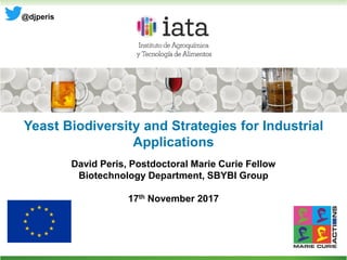 Yeast Biodiversity and Strategies for Industrial
Applications
David Peris, Postdoctoral Marie Curie Fellow
Biotechnology Department, SBYBI Group
17th November 2017
@djperis
 