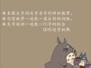 本課生字詞及字音字形辨析教學。
句型教學－遊戲－圈出對的詞語。
生字檢測－遊戲－⑴字的組合
⑵形近字挑戰
 