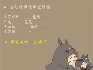  造句教學及課室練習
⒈沒想到......竟然......
⒉是......還是......
⒊無論.......始終......
⒋不但......也......
 課室美味－包壽司
 