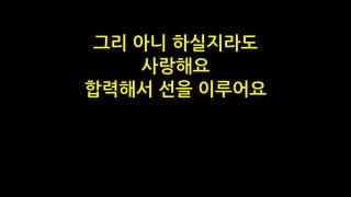 그리 아니 하실지라도
사랑해요
합력해서 선을 이루어요
 