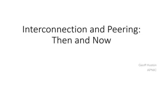 Interconnection and Peering:
Then and Now
Geoff Huston
APNIC
 