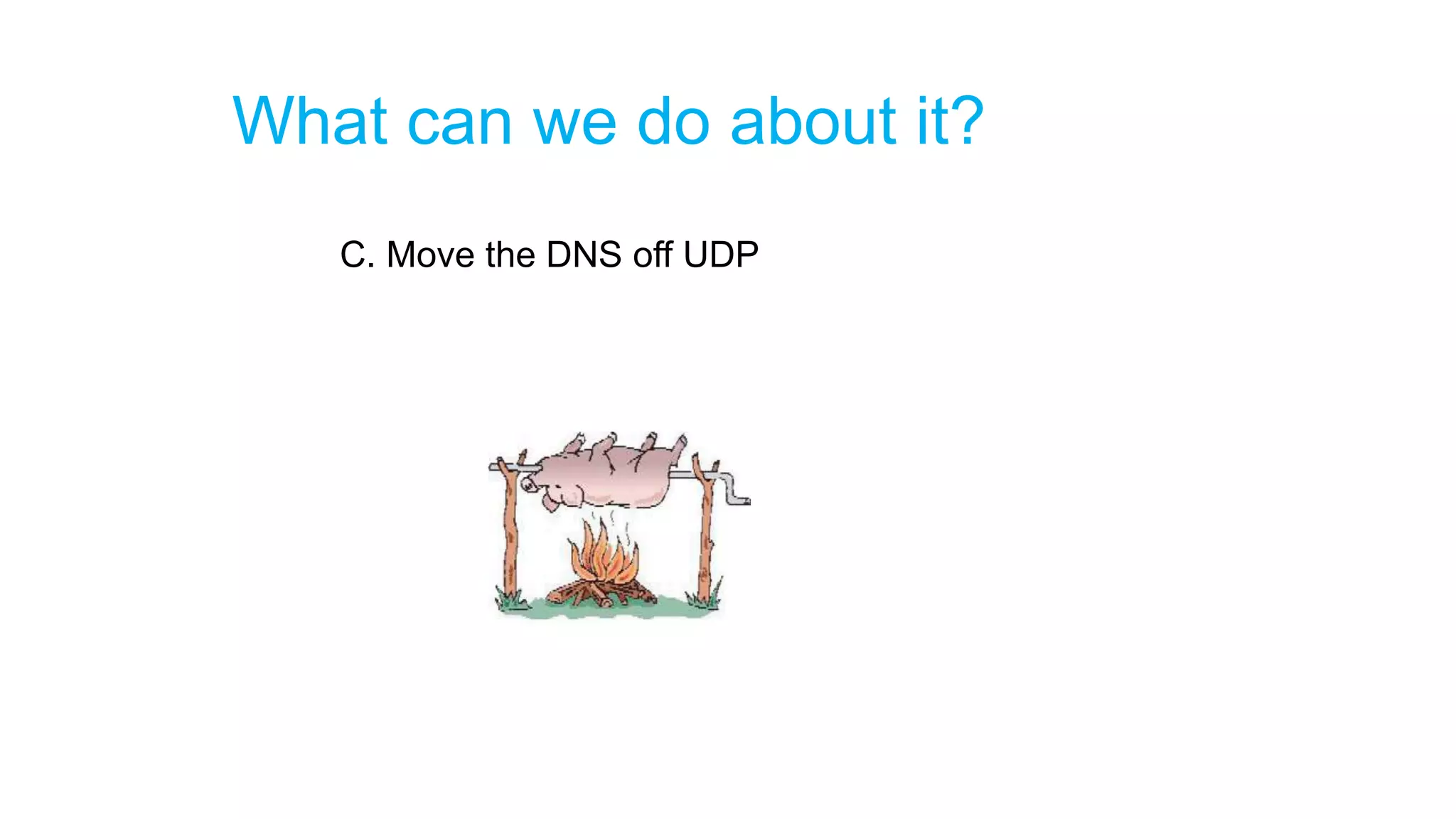 What can we do about it?
C. Move the DNS off UDP
 