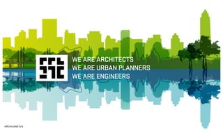 WE ARE ARCHITECTS
WE ARE URBAN PLANNERS
WE ARE ENGINEERS
ARCHILAND A/S
 