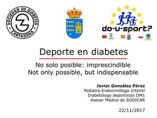 Javier González Pérez
Pediatra-Endocrinólogo Infantil
Diabetólogo deportistas DM1
Asesor Médico de SODICAR
22/11/2017
Deporte en diabetes
No solo posible: imprescindible
Not only possible, but indispensable
 