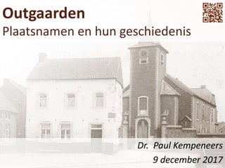 Outgaarden
Plaatsnamen en hun geschiedenis
Dr. Paul Kempeneers
9 december 2017
 