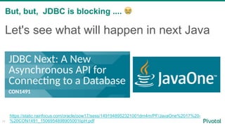 But, but, JDBC is blocking .... 😭
77
Let's see what will happen in next Java
https://static.rainfocus.com/oracle/oow17/sess/1491948952321001dm4m/PF/JavaOne%2017%20-
%20CON1491_1506954898905001IipH.pdf
 