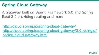 Spring Cloud Gateway
86
A Gateway built on Spring Framework 5.0 and Spring
Boot 2.0 providing routing and more
http://cloud.spring.io/spring-cloud-gateway/
http://cloud.spring.io/spring-cloud-gateway/2.0.x/single/
spring-cloud-gateway.html
 