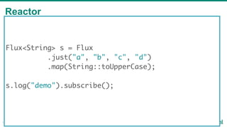 Reactor
18
Flux<String> s = Flux
.just("a", "b", "c", "d")
.map(String::toUpperCase);
s.log("demo").subscribe();
 