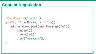Content Negotiation
39
@GetMapping("hello")
public Flux<Message> hello() {
return Mono.just(new Message("a"))
.repeat()
.take(100)
.log("message");
}
 